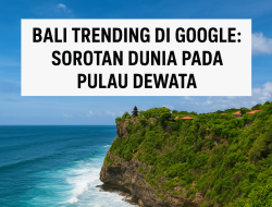 Bali Trending di Google: Antara Sorotan Dunia, Insiden Wisata, dan Masa Depan Pariwisata